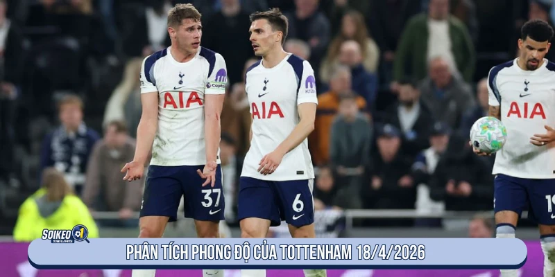 Soi Kèo Bóng Đá Tottenham Vs Brighton 23:30 18/4/2026 Phân tích phong độ của Tottenham 18/4/2026